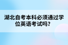 湖北自考本科必須通過學位英語考試嗎？