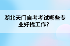 湖北天門自考考試哪些專業(yè)好找工作？