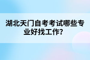 湖北天門自考考試哪些專業(yè)好找工作？