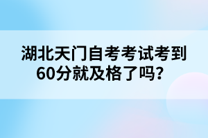 湖北天門自考考試考到60分就及格了嗎？