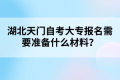 湖北天門自考大專報名需要準備什么材料？