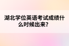 湖北學位英語考試成績什么時候出來？