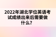 2022年湖北學(xué)位英語(yǔ)考試成績(jī)出來(lái)后需要做什么？