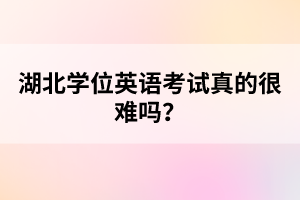 湖北學(xué)位英語考試真的很難嗎？