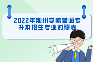 2022年荊州學(xué)院普通專升本招生專業(yè)對(duì)照表