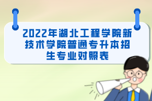 2022年湖北工程學(xué)院新技術(shù)學(xué)院普通專升本招生專業(yè)對照表