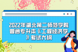 2022年湖北第二師范學(xué)院普通專升本《工程經(jīng)濟(jì)學(xué)》考試大綱