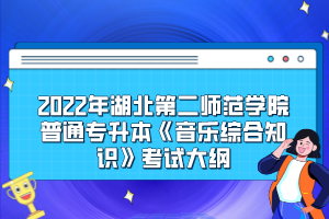 2022年湖北第二師范學(xué)院普通專升本《音樂(lè)綜合知識(shí)》考試大綱