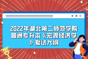 2022年湖北第二師范學(xué)院普通專升本《宏觀經(jīng)濟(jì)學(xué)》考試大綱