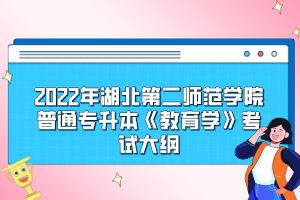 2022年湖北第二師范學(xué)院普通專升本《教育學(xué)》考試大綱