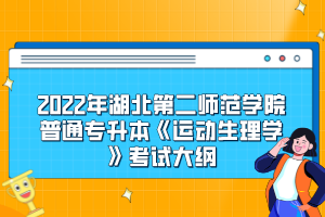 2022年湖北第二師范學(xué)院普通專升本《運(yùn)動生理學(xué)》考試大綱