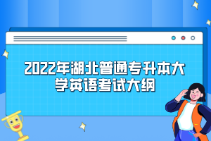 2022年湖北普通專升本大學(xué)英語考試大綱