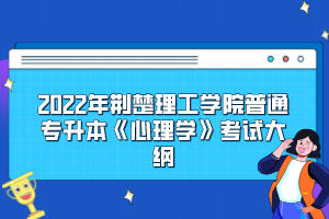 2022年荊楚理工學(xué)院普通專升本《心理學(xué)》考試大綱