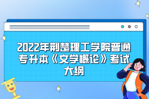 2022年荊楚理工學(xué)院普通專升本《文學(xué)概論》考試大綱