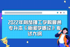 2022年荊楚理工學院普通專升本《新聞學概論》考試大綱