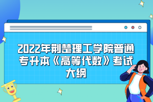 2022年荊楚理工學(xué)院普通專升本《高等代數(shù)》考試大綱