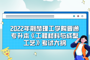 2022年荊楚理工學(xué)院普通專升本《工程材料與成型工藝》考試大綱