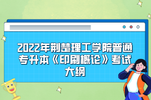 2022年荊楚理工學(xué)院普通專升本《印刷概論》考試大綱