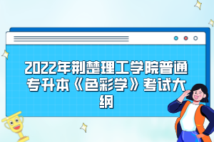 2022年荊楚理工學院普通專升本《色彩學》考試大綱