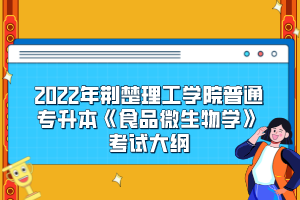 2022年荊楚理工學(xué)院普通專升本《食品微生物學(xué)》考試大綱