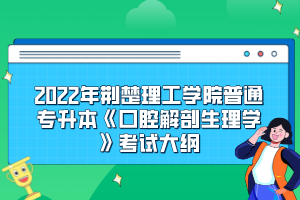 2022年荊楚理工學(xué)院普通專升本《口腔解剖生理學(xué)》考試大綱