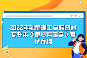 2022年荊楚理工學(xué)院普通專升本《康復(fù)評(píng)定學(xué)》考試大綱