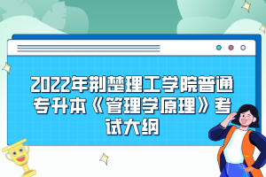 2022年荊楚理工學(xué)院普通專升本《管理學(xué)原理》考試大綱