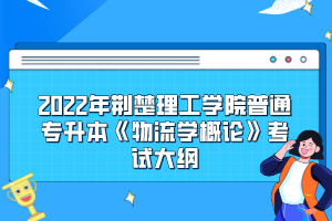 2022年荊楚理工學(xué)院普通專(zhuān)升本《物流學(xué)概論》考試大綱