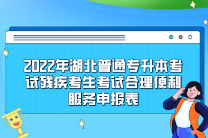 2022年湖北普通專升本考試殘疾考生考試合理便利服務(wù)申報(bào)表