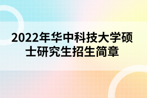 2022年華中科技大學(xué)碩士研究生招生簡章