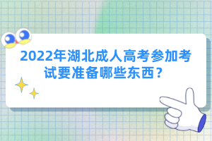 2022年湖北成人高考參加考試要準備哪些東西？