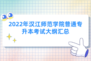 2022年漢江師范學(xué)院普通專升本考試大綱匯總