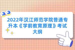 2022年漢江師范學(xué)院普通專(zhuān)升本《學(xué)前教育原理》考試大綱