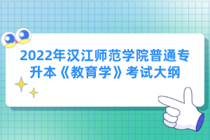 2022年漢江師范學(xué)院普通專升本《教育學(xué)》考試大綱