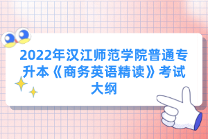 2022年漢江師范學院普通專升本《商務英語精讀》考試大綱