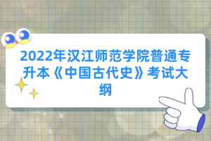 2022年漢江師范學(xué)院普通專升本《中國古代史》考試大綱