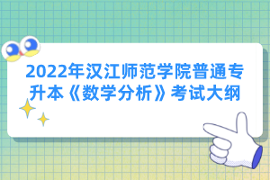 2022年漢江師范學院普通專升本《數(shù)學分析》考試大綱