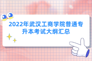 2022年武漢工商學(xué)院普通專升本考試大綱匯總