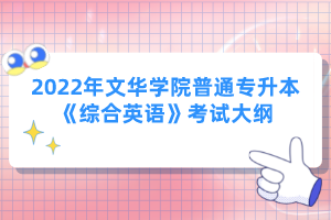 2022年文華學(xué)院普通專升本《綜合英語》考試大綱