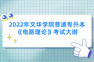 2022年文華學(xué)院普通專升本《電路理論》考試大綱