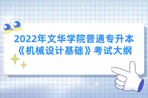 2022年文華學(xué)院普通專(zhuān)升本《機(jī)械設(shè)計(jì)基礎(chǔ)》考試大綱