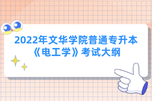 2022年文華學(xué)院普通專升本《電工學(xué)》考試大綱