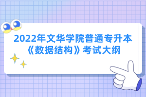 2022年文華學(xué)院普通專升本《數(shù)據(jù)結(jié)構(gòu)》考試大綱