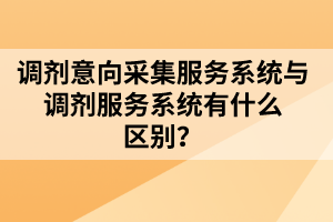 調劑意向采集服務系統(tǒng)與調劑服務系統(tǒng)有什么區(qū)別？