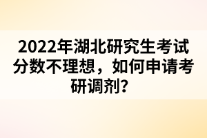 2022年湖北研究生考試分?jǐn)?shù)不理想，如何申請考研調(diào)劑？