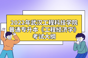 2022年武漢工程科技學(xué)院普通專(zhuān)升本《工程經(jīng)濟(jì)學(xué)》考試大綱