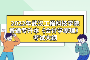 2022年武漢工程科技學(xué)院普通專(zhuān)升本《會(huì)計(jì)學(xué)原理》考試大綱