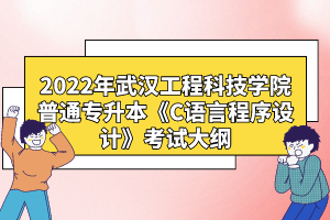 2022年武漢工程科技學(xué)院普通專升本《C語言程序設(shè)計(jì)》考試大綱