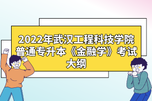 2022年武漢工程科技學(xué)院普通專(zhuān)升本《金融學(xué)》考試大綱