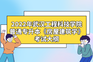 2022年武漢工程科技學(xué)院普通專升本《房屋建筑學(xué)》考試大綱